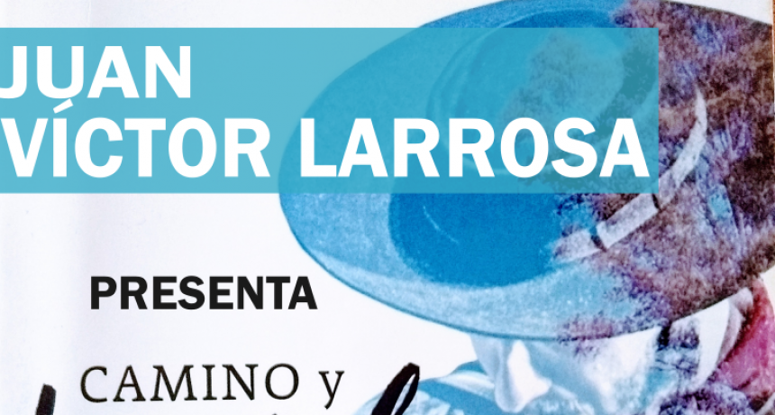 HOY SE PRESENTA EL LIBRO “CAMINO Y LAUREL” DE JUAN VÍCTOR LARROSA 